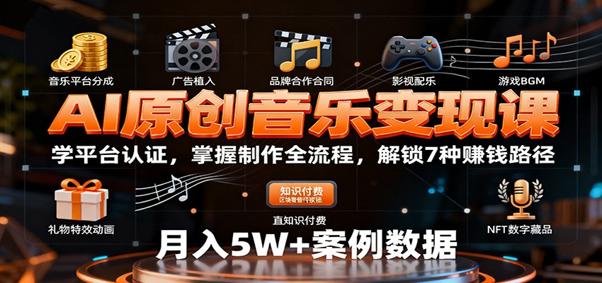 AI原创音乐变现课程:掌握平台认证与制作全流程,解锁7种赚钱路径-网赚项目资源库