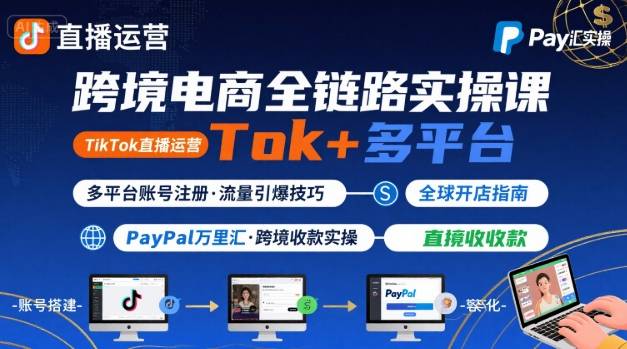 跨境电商直播运营与多平台账号注册教程：TikTok直播、PayPal实操及万里汇操作指南-网赚项目资源库