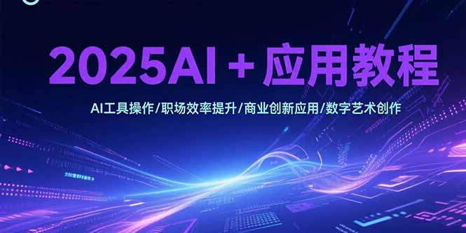 2025年AI应用教程：职场效率提升、商业创新及数字艺术创作指南-网赚项目资源库