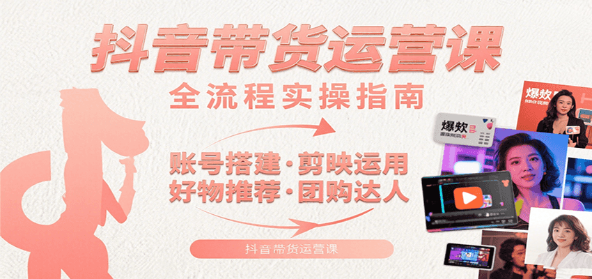 抖音带货运营课程：账号搭建、剪映技巧、好物推荐与团购达人，教你玩转抖音-网赚项目资源库