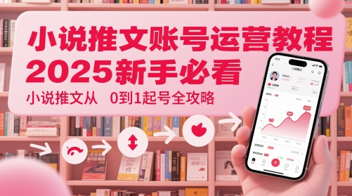 2025年小说推文账号起号全攻略：新手必看从0到1运营教程-网赚项目资源库