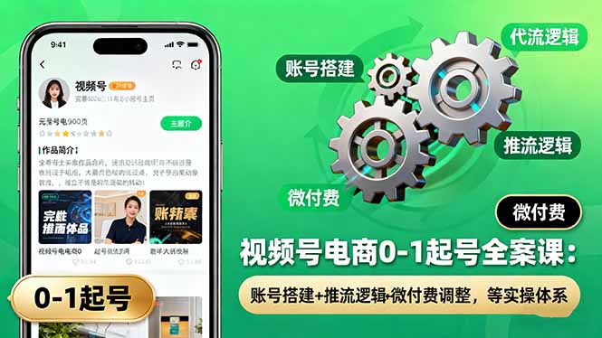视频号电商起号全攻略:账号搭建、推流逻辑与微付费调整实操体系-网赚项目资源库