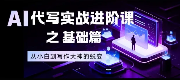 AI代写实战进阶课:从新手到写作高手的蜕变【揭秘】-网赚项目资源库