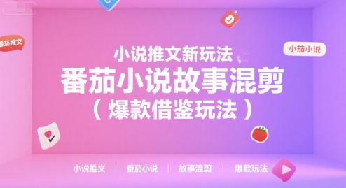 番茄小说故事混剪：新推文玩法，爆款借鉴技巧-网赚项目资源库