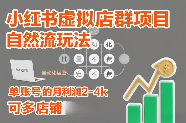 小红书虚拟店群项目：自然流量玩法，批量自动化盈利，单账号月利润2-4k，多店矩阵操作-网赚项目资源库