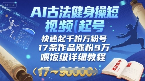 AI古法健身操短视频起号技巧，快速涨粉9万+，17条作品教程-网赚项目资源库