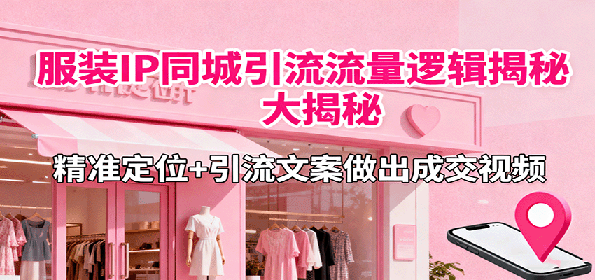 揭秘服装IP同城引流策略：精准定位+成交视频制作-网赚项目资源库