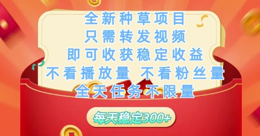 揭秘：全新种草项目，转发视频即可稳定收益，不看播放量和粉丝量，全天任务不限量-网赚项目资源库