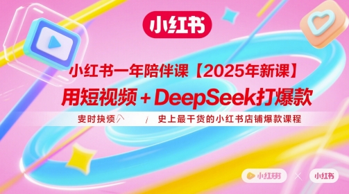 小红书店铺爆款课程：2025年新课，短视频+deepSeek打造爆款-网赚项目资源库