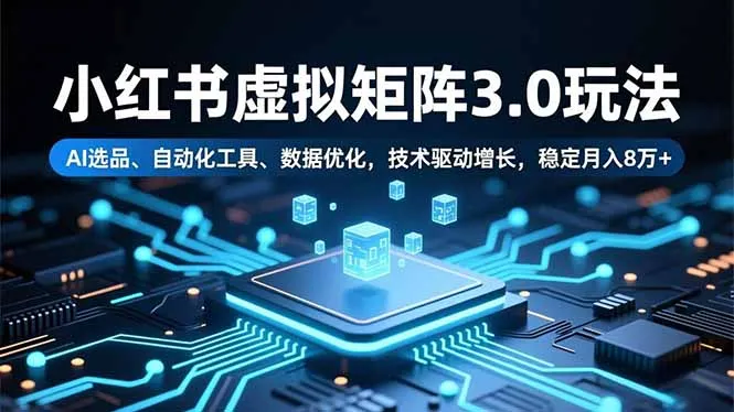 小红书虚拟矩阵3.0：AI选品、自动化工具、数据优化，技术驱动增长，稳定月入8万+-网赚项目资源库