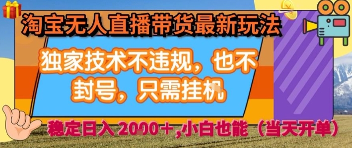 淘宝无人直播带货新技巧，技术合规不封号，全自动操作，日入2000+【揭秘】-网赚项目资源库