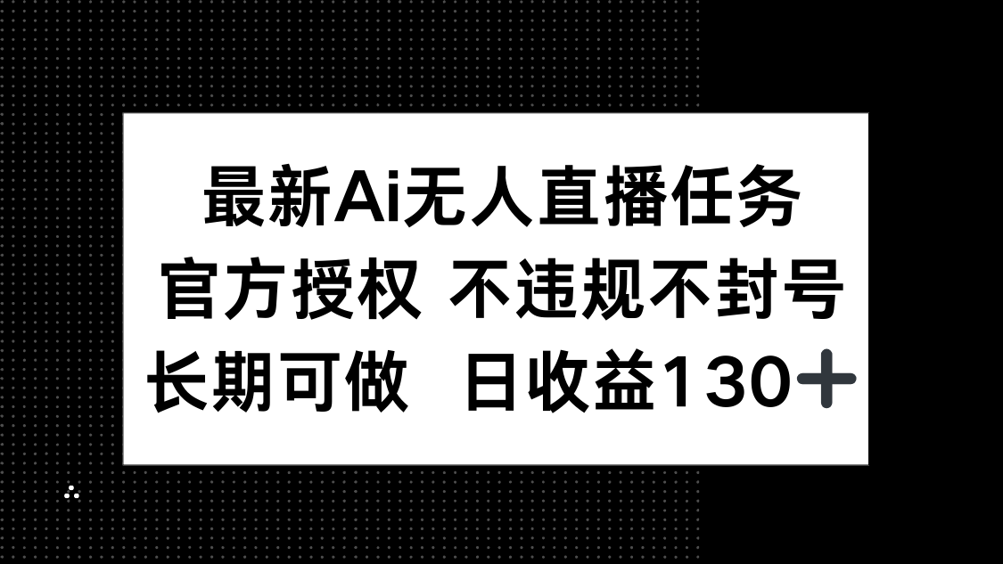 AI无人直播任务，官方授权，长期可做，日收益130+-网赚项目资源库