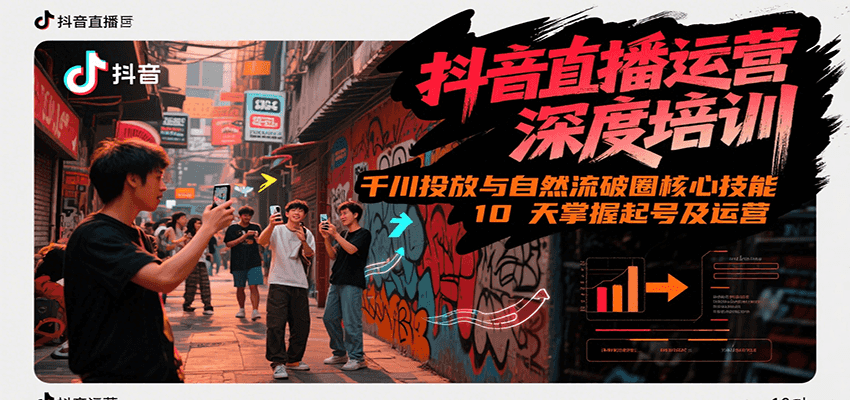 抖音直播运营深度培训：掌握千川投放与自然流量核心技能，10天起号及运营课程（6-7月新课）-网赚项目资源库