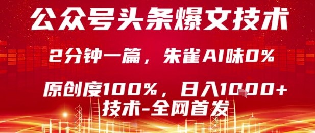 揭秘公众号头条号爆文技巧:2分钟产出,原创度100%,朱雀AI味0%复制粘贴,日入1k【揭秘】-网赚项目资源库