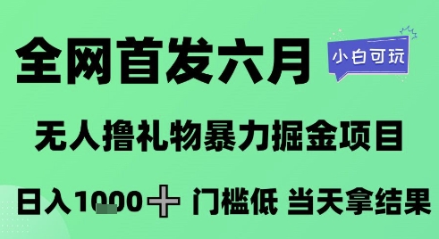 全网首发：六月无人撸礼物项目，日入1K+门槛低，小白可玩【揭秘】-网赚项目资源库
