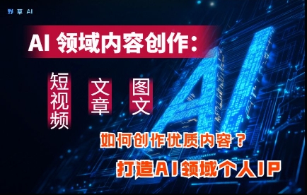 AI内容创作:高效制作短视频、文章、图文,打造个人AI领域IP-网赚项目资源库