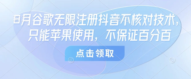 8月谷歌无限注册抖音，苹果优先，技术核对不保证100%成功-网赚项目资源库