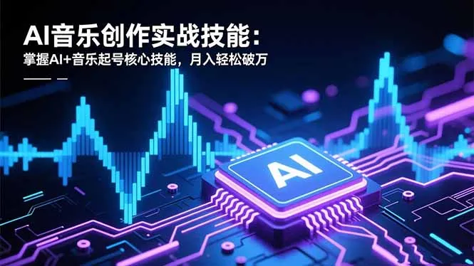 AI音乐创作实战技能：掌握AI+音乐起号核心技能，月入轻松破万-网赚项目资源库