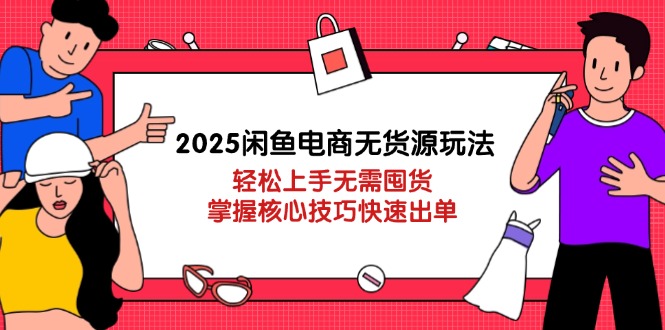 2025年闲鱼电商无货源模式：轻松入门，核心技巧助力快速成交-网赚项目资源库