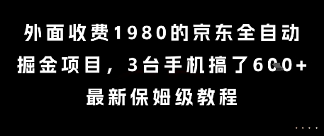 揭秘京东全自动掘金项目：3台手机轻松赚6000元，保姆级教程收费1980元-网赚项目资源库
