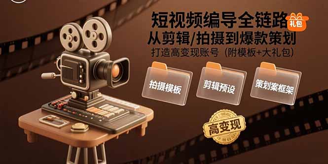 短视频编导全链路：从剪辑到爆款策划，打造高变现账号（附模板+大礼包）-网赚项目资源库