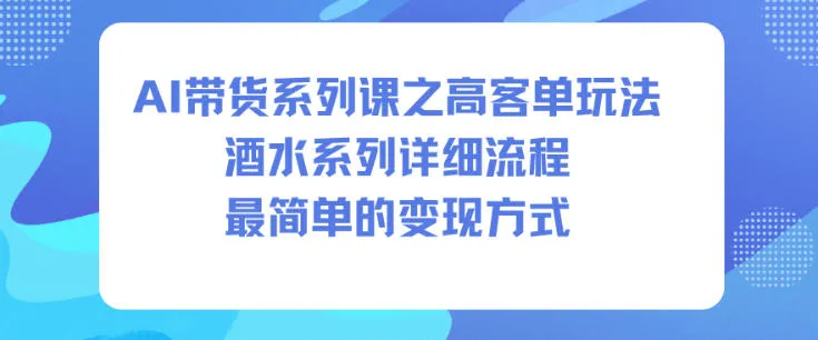 AI带货高客单技巧：酒水系列课程，详细变现流程-网赚项目资源库