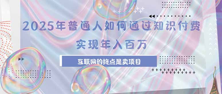 2025年普通人如何通过知识付费实现年薪百万，互联网创业的终极秘诀-网赚项目资源库