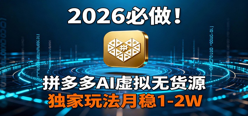 2026年必看！拼多多AI虚拟无货源，独家玩法月入1-2万-网赚项目资源库