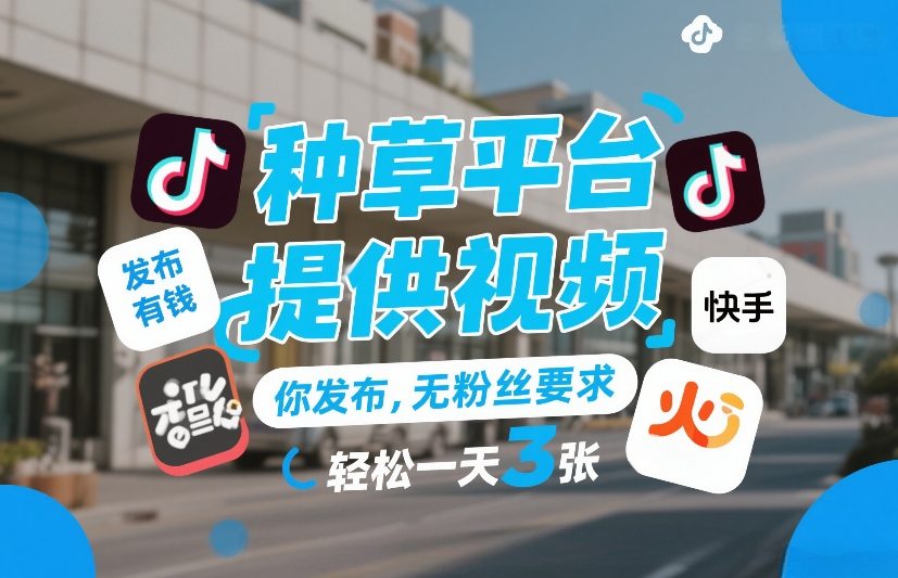 轻松赚钱：种草平台视频发布，无粉丝要求，日赚3张+【揭秘】-网赚项目资源库