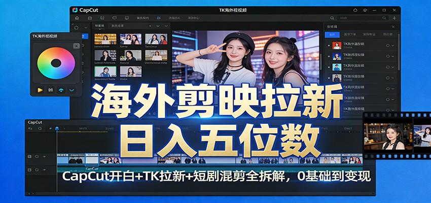 海外剪映拉新日入五位数：CapCut开白+TK拉新+短剧混剪全攻略，0基础到变现-网赚项目资源库